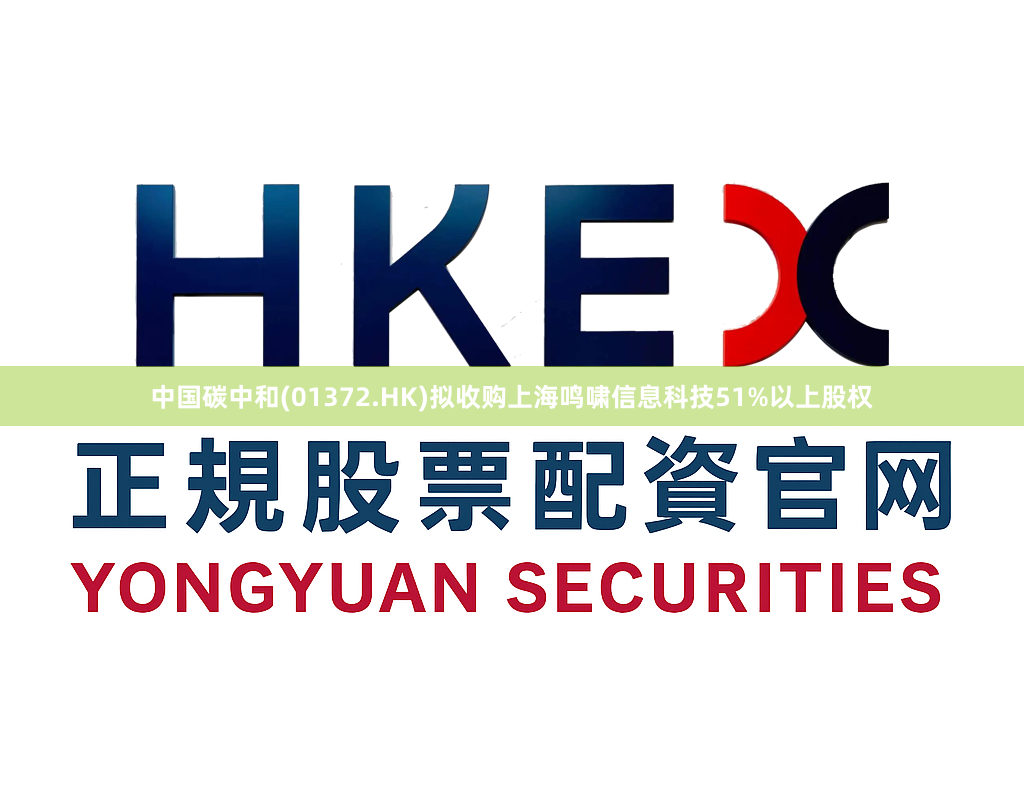 中国碳中和(01372.HK)拟收购上海鸣啸信息科技51%以上股权