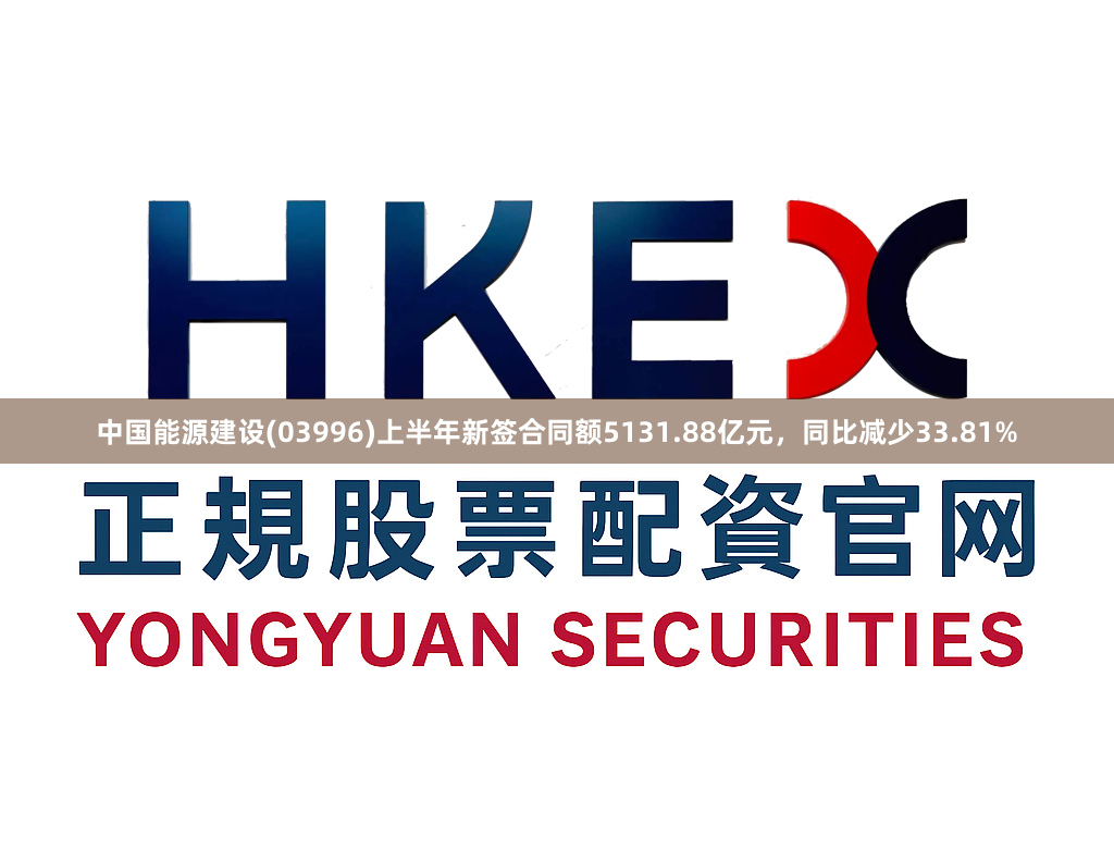 中国能源建设(03996)上半年新签合同额5131.88亿元,同比减少33.81%