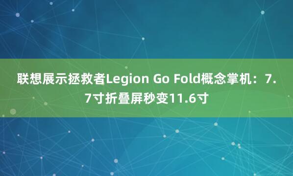 联想展示拯救者Legion Go Fold概念掌机：7.7寸折叠屏秒变11.6寸
