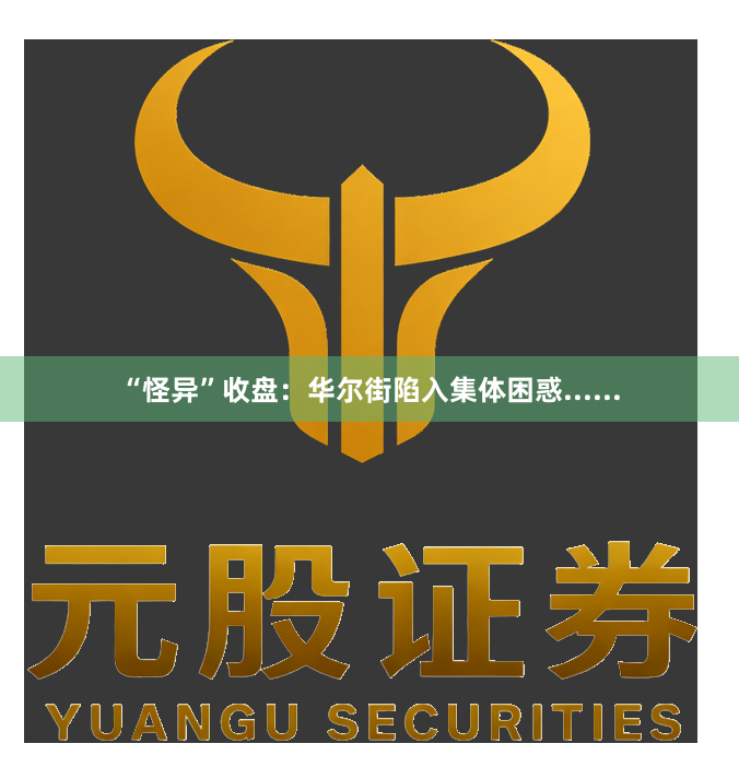 “怪异”收盘：华尔街陷入集体困惑......