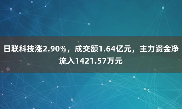 日联科技涨2.90%，成交额1.64亿元，主力资金净流入1421.57万元