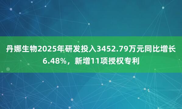 丹娜生物2025年研发投入3452.79万元同比增长6.48%，新增11项授权专利