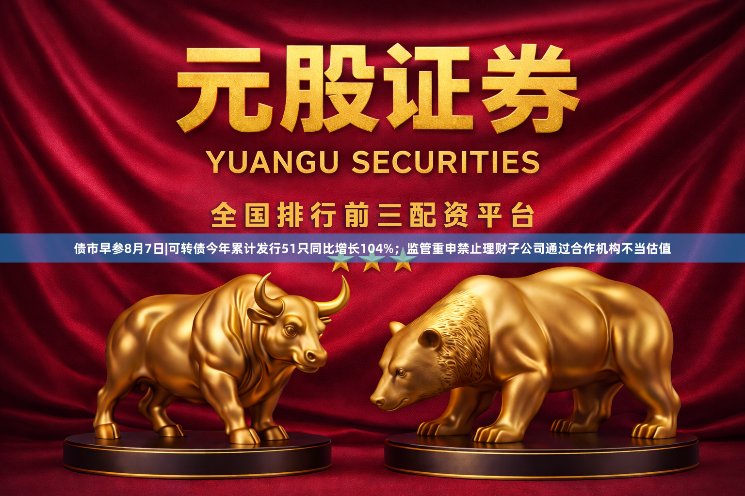 债市早参8月7日|可转债今年累计发行51只同比增长104%；监管重申禁止理财子公司通过合作机构不当估值