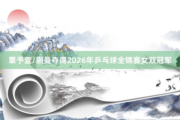 覃予萱/蒯曼夺得2026年乒乓球全锦赛女双冠军