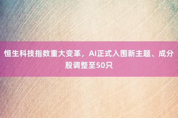 恒生科技指数重大变革，AI正式入围新主题、成分股调整至50只