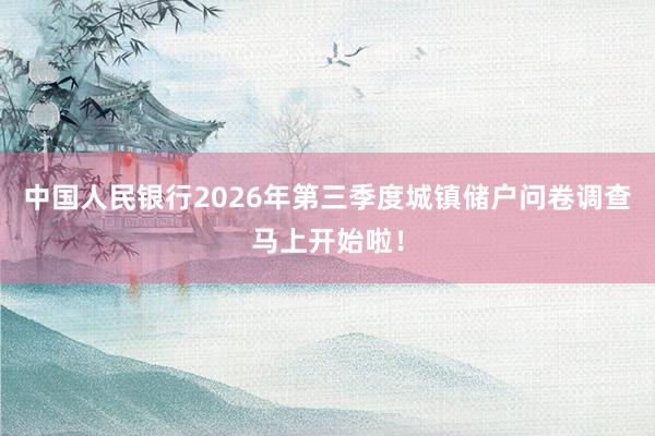 中国人民银行2026年第三季度城镇储户问卷调查马上开始啦！