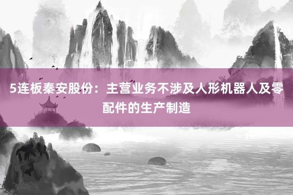 5连板秦安股份：主营业务不涉及人形机器人及零配件的生产制造
