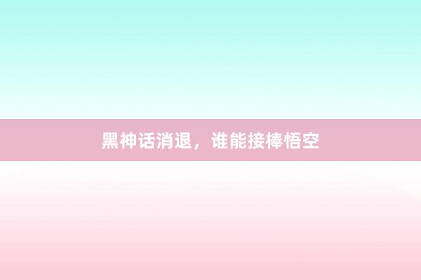 黑神话消退，谁能接棒悟空