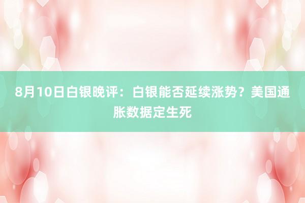 8月10日白银晚评：白银能否延续涨势？美国通胀数据定生死