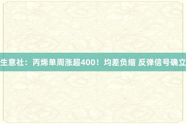 生意社：丙烯单周涨超400！均差负缩 反弹信号确立