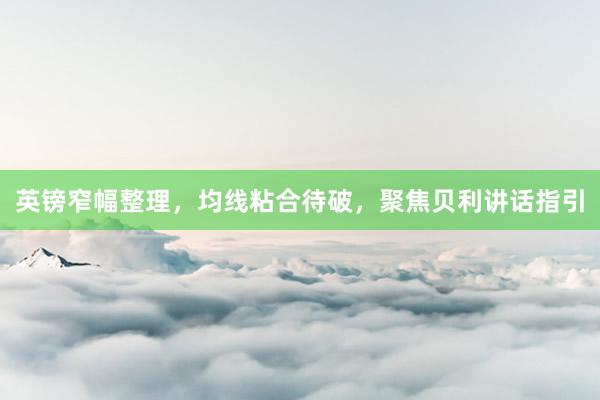 英镑窄幅整理，均线粘合待破，聚焦贝利讲话指引