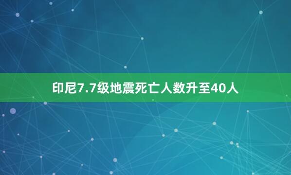 印尼7.7级地震死亡人数升至40人