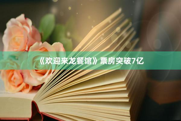 《欢迎来龙餐馆》票房突破7亿