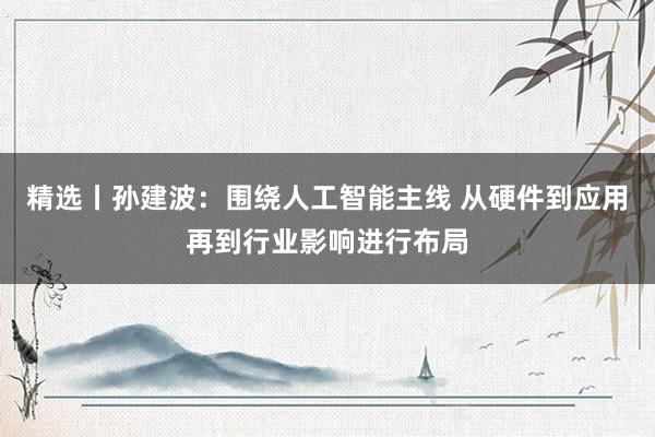精选丨孙建波：围绕人工智能主线 从硬件到应用再到行业影响进行布局