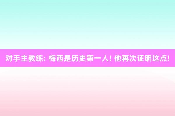 对手主教练: 梅西是历史第一人! 他再次证明这点!