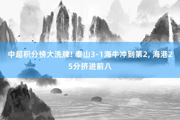中超积分榜大洗牌! 泰山3-1海牛冲到第2, 海港25分挤进前八