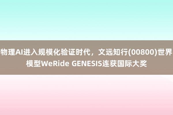 物理AI进入规模化验证时代，文远知行(00800)世界模型WeRide GENESIS连获国际大奖