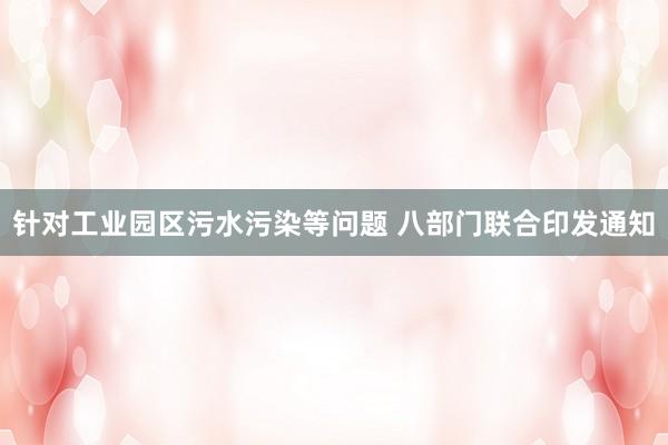 针对工业园区污水污染等问题 八部门联合印发通知