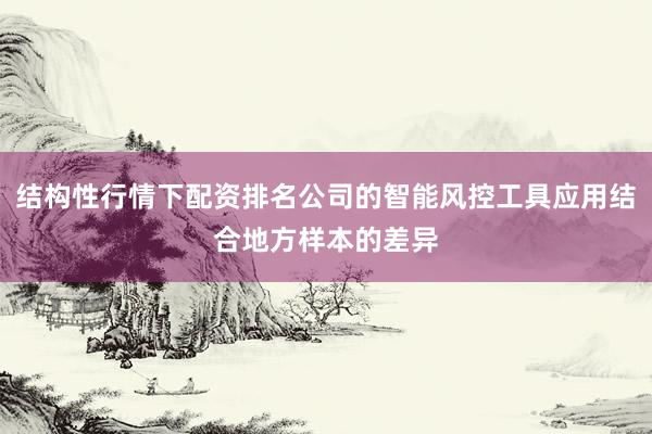 结构性行情下配资排名公司的智能风控工具应用结合地方样本的差异