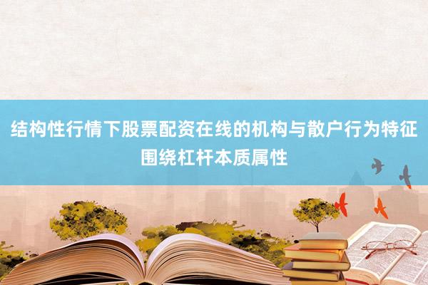 结构性行情下股票配资在线的机构与散户行为特征围绕杠杆本质属性