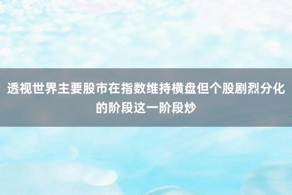 透视世界主要股市在指数维持横盘但个股剧烈分化的阶段这一阶段炒