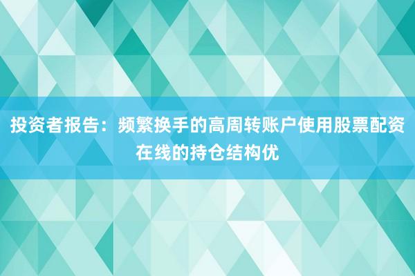 投资者报告：频繁换手的高周转账户使用股票配资在线的持仓结构优