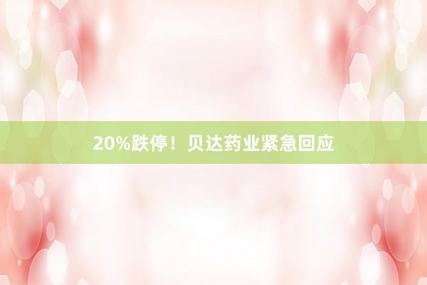 20%跌停！贝达药业紧急回应