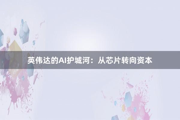 英伟达的AI护城河：从芯片转向资本