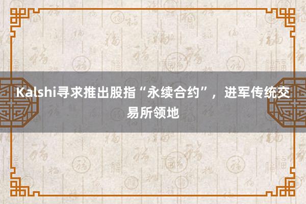 Kalshi寻求推出股指“永续合约”，进军传统交易所领地