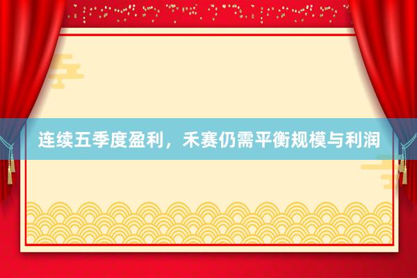 连续五季度盈利，禾赛仍需平衡规模与利润