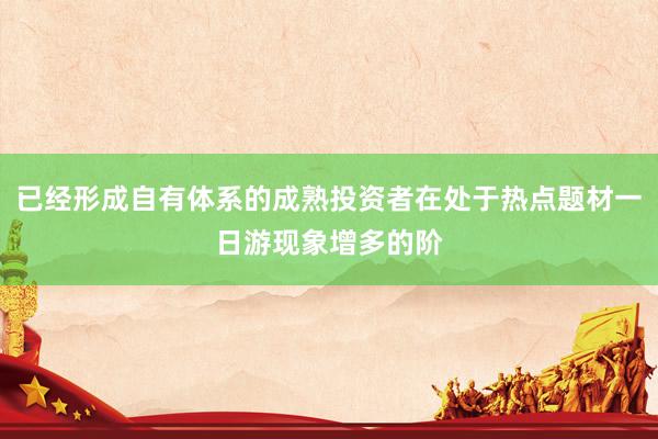 已经形成自有体系的成熟投资者在处于热点题材一日游现象增多的阶