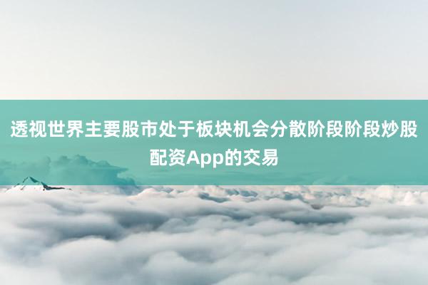 透视世界主要股市处于板块机会分散阶段阶段炒股配资App的交易