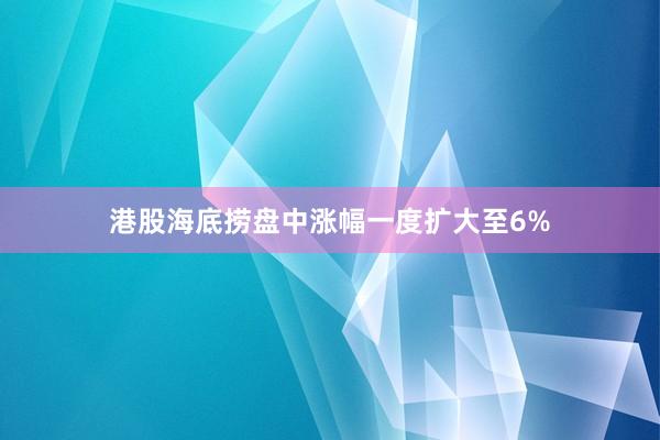 港股海底捞盘中涨幅一度扩大至6%