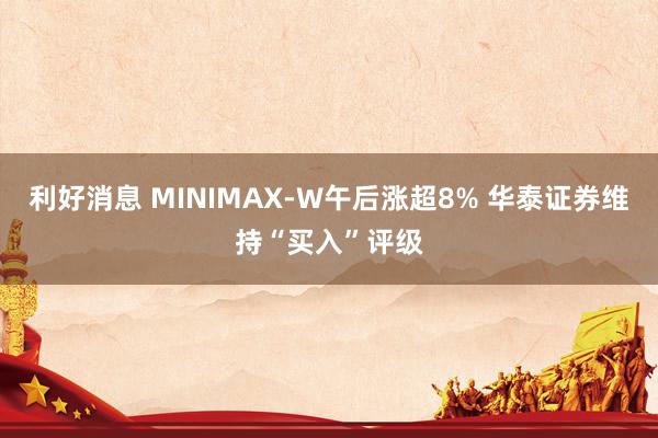 利好消息 MINIMAX-W午后涨超8% 华泰证券维持“买入”评级