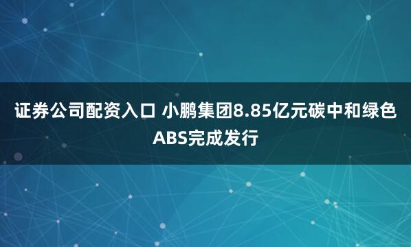 证券公司配资入口 小鹏集团8.85亿元碳中和绿色ABS完成发行