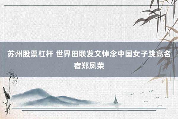 苏州股票杠杆 世界田联发文悼念中国女子跳高名宿郑凤荣