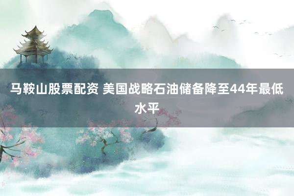 马鞍山股票配资 美国战略石油储备降至44年最低水平