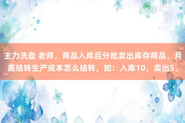主力洗盘 老师，商品入库后分批卖出库存商品，月底结转生产成本怎么结转，如：入库10，卖出5，