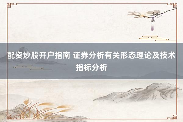 配资炒股开户指南 证券分析有关形态理论及技术指标分析