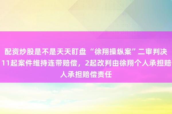 配资炒股是不是天天盯盘 “徐翔操纵案”二审判决披露：11起案件维持连带赔偿，2起改判由徐翔个人承担赔偿责任