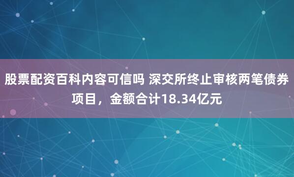股票配资百科内容可信吗 深交所终止审核两笔债券项目，金额合计18.34亿元
