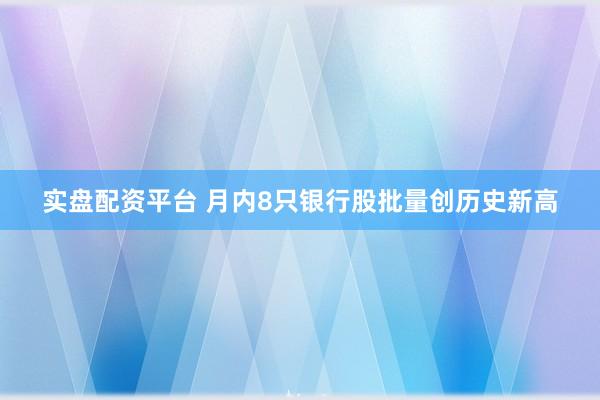 实盘配资平台 月内8只银行股批量创历史新高