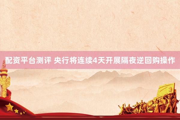 配资平台测评 央行将连续4天开展隔夜逆回购操作