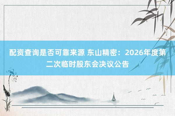 配资查询是否可靠来源 东山精密：2026年度第二次临时股东会决议公告