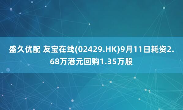 盛久优配 友宝在线(02429.HK)9月11日耗资2.68万港元回购1.35万股