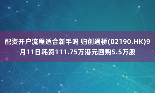 配资开户流程适合新手吗 归创通桥(02190.HK)9月11日耗资111.75万港元回购5.5万股