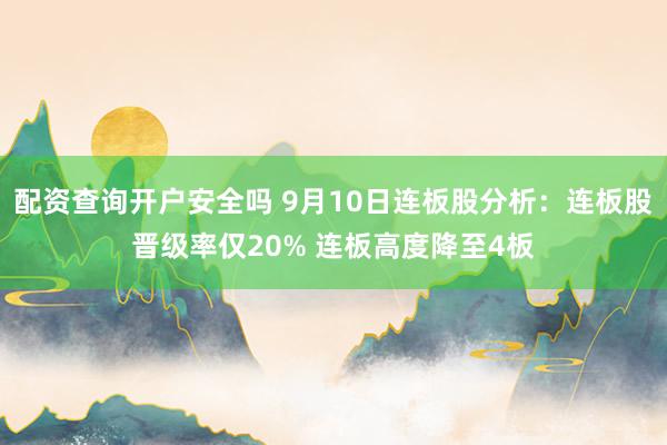 配资查询开户安全吗 9月10日连板股分析：连板股晋级率仅20% 连板高度降至4板