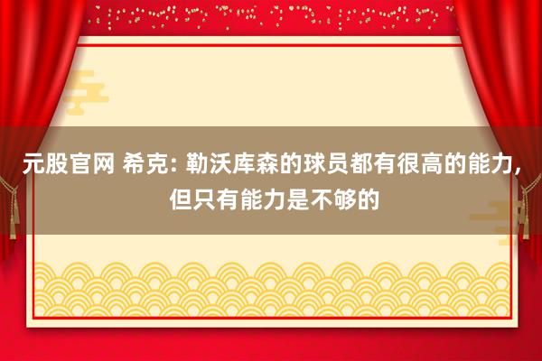 元股官网 希克: 勒沃库森的球员都有很高的能力, 但只有能力是不够的