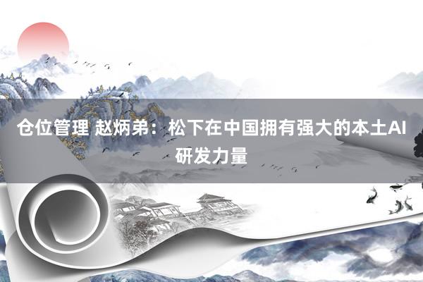 仓位管理 赵炳弟：松下在中国拥有强大的本土AI研发力量