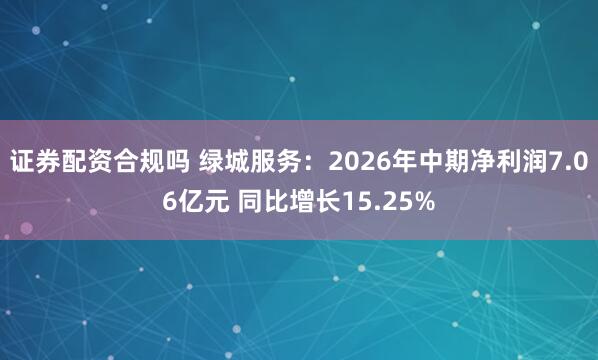 证券配资合规吗 绿城服务：2026年中期净利润7.06亿元 同比增长15.25%